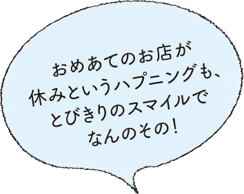 おめあてのお店が休みというハプニングも、とびきりのスマイルでなんのその！